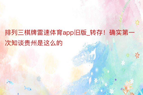 排列三棋牌雷速体育app旧版_转存！确实第一次知谈贵州是这么的