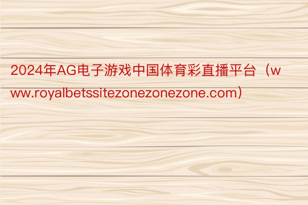 2024年AG电子游戏中国体育彩直播平台（www.royalbetssitezonezonezone.com）