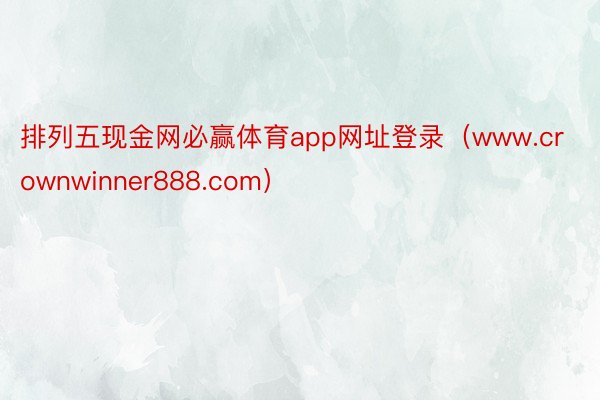 排列五现金网必赢体育app网址登录（www.crownwinner888.com）