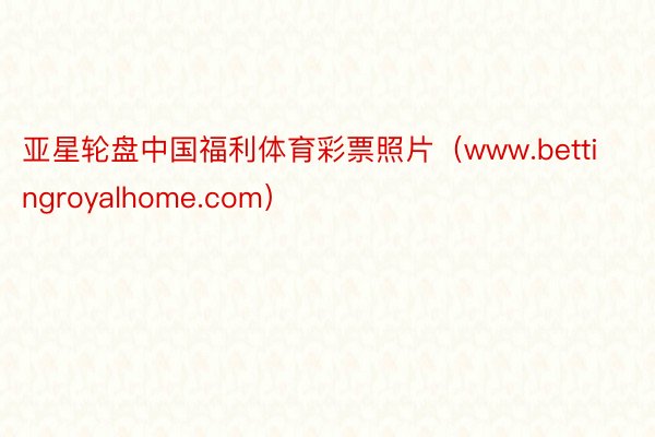 亚星轮盘中国福利体育彩票照片（www.bettingroyalhome.com）