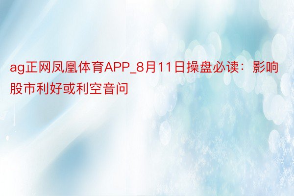 ag正网凤凰体育APP_8月11日操盘必读：影响股市利好或利