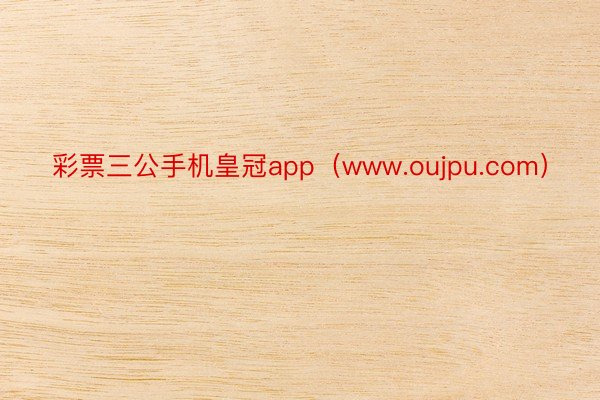 彩票三公手机皇冠app（www.oujpu.com）