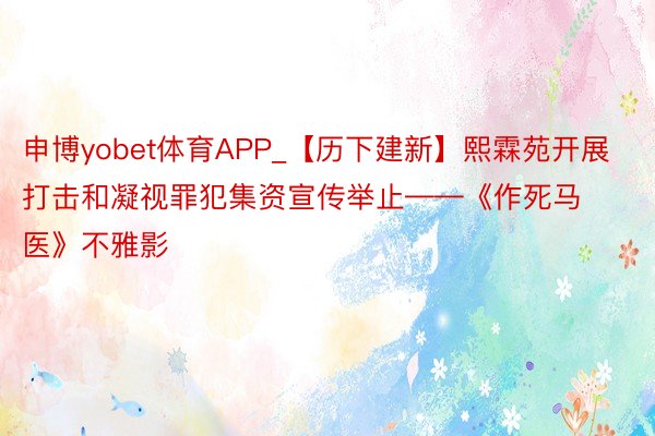 申博yobet体育APP_【历下建新】熙霖苑开展打击和凝视罪