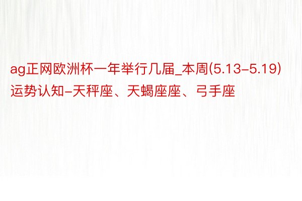 ag正网欧洲杯一年举行几届_本周(5.13-5.19)运势认