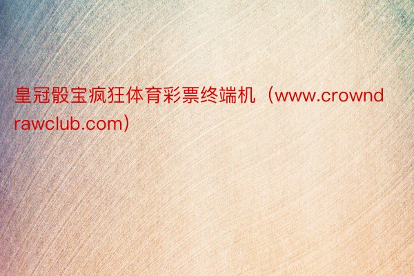 皇冠骰宝疯狂体育彩票终端机（www.crowndrawclu