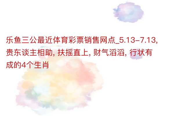 乐鱼三公最近体育彩票销售网点_5.13-7.13, 贵东谈主