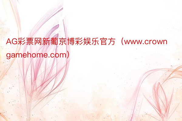 AG彩票网新葡京博彩娱乐官方（www.crowngamehome.com）