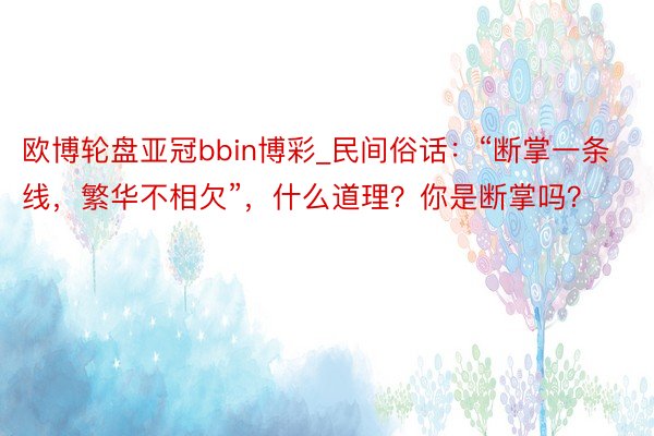 欧博轮盘亚冠bbin博彩_民间俗话：“断掌一条线，繁华不相欠”，什么道理？你是断掌吗？